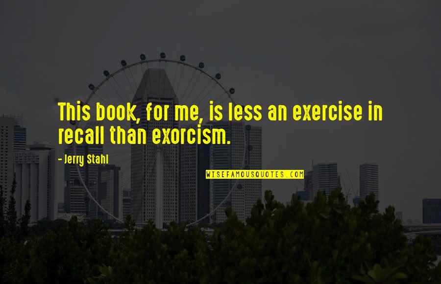 Exorcism Quotes By Jerry Stahl: This book, for me, is less an exercise