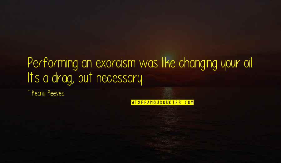 Exorcism Quotes By Keanu Reeves: Performing an exorcism was like changing your oil. Exorcism Quotes By Keanu Reeves: Performing an exorcism was like changing your oil.