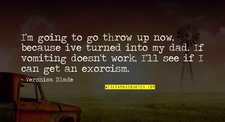 Exorcism Quotes By Veronica Blade: I'm going to go throw up now, because Exorcism Quotes By Veronica Blade: I'm going to go throw up now, because