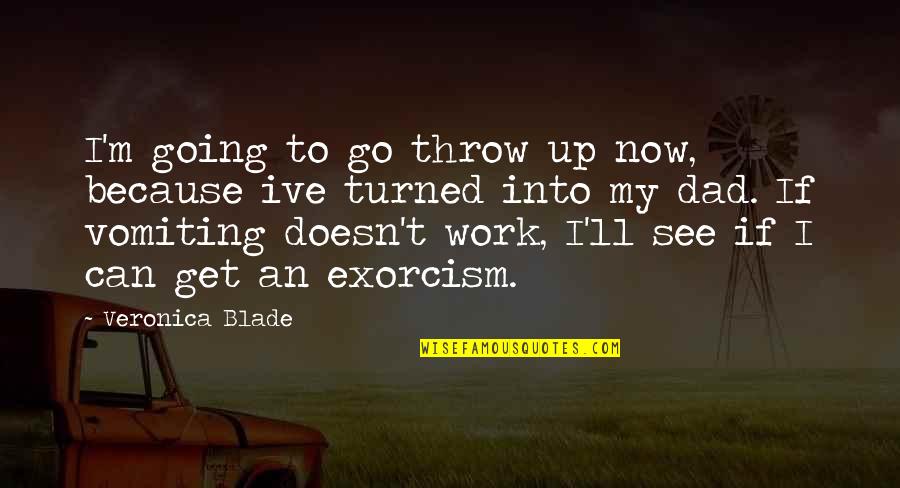 Exorcism Quotes By Veronica Blade: I'm going to go throw up now, because