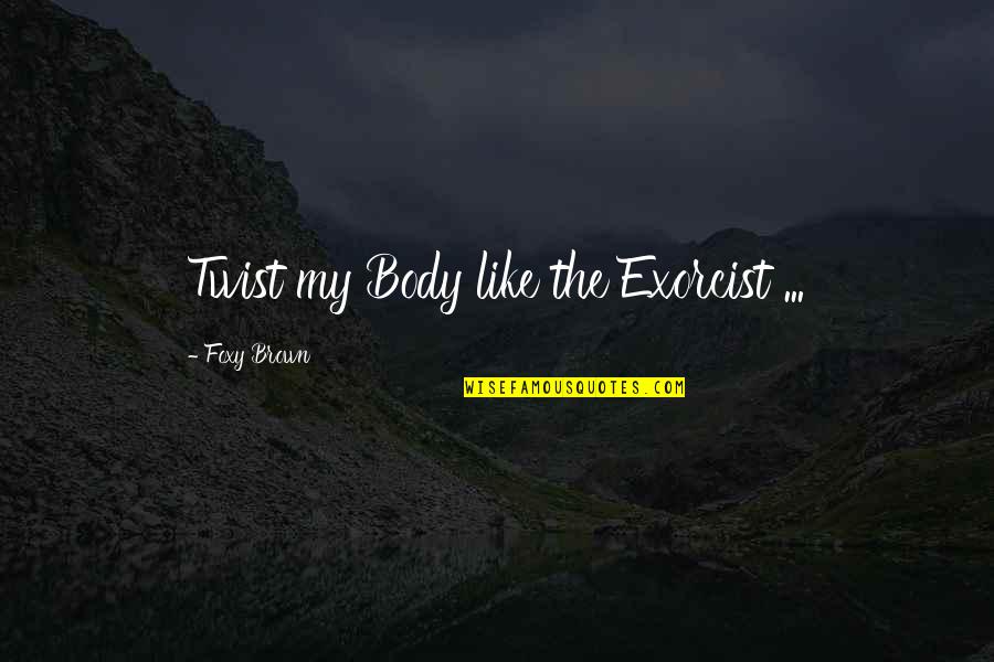 Exorcist 2 Quotes By Foxy Brown: Twist my Body like the Exorcist ...