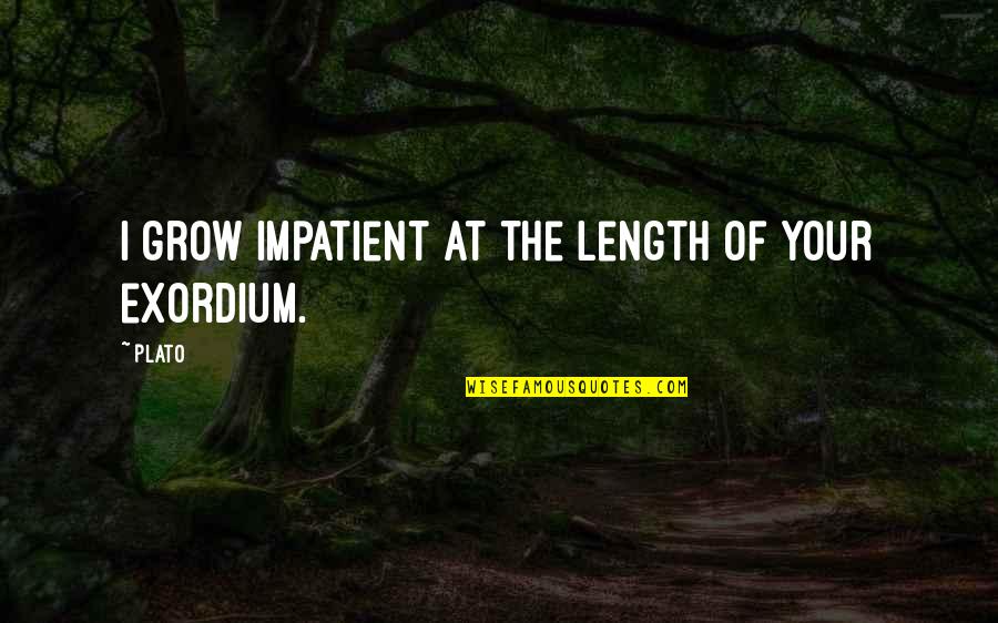 Exordium Quotes By Plato: I grow impatient at the length of your