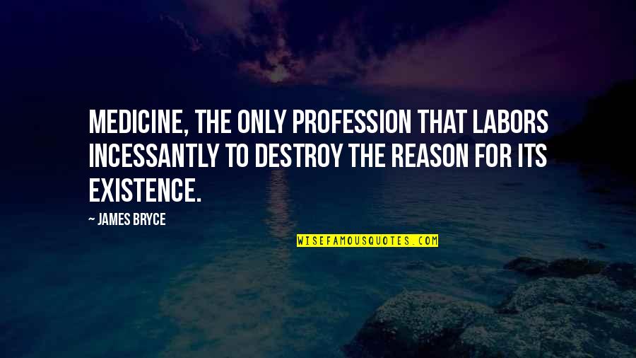 Exorist Quotes By James Bryce: Medicine, the only profession that labors incessantly to Exorist Quotes By James Bryce: Medicine, the only profession that labors incessantly to