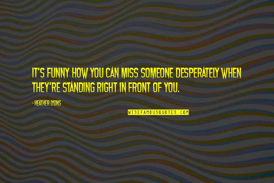 Exostosis Quotes By Heather Lyons: It's funny how you can miss someone desperately