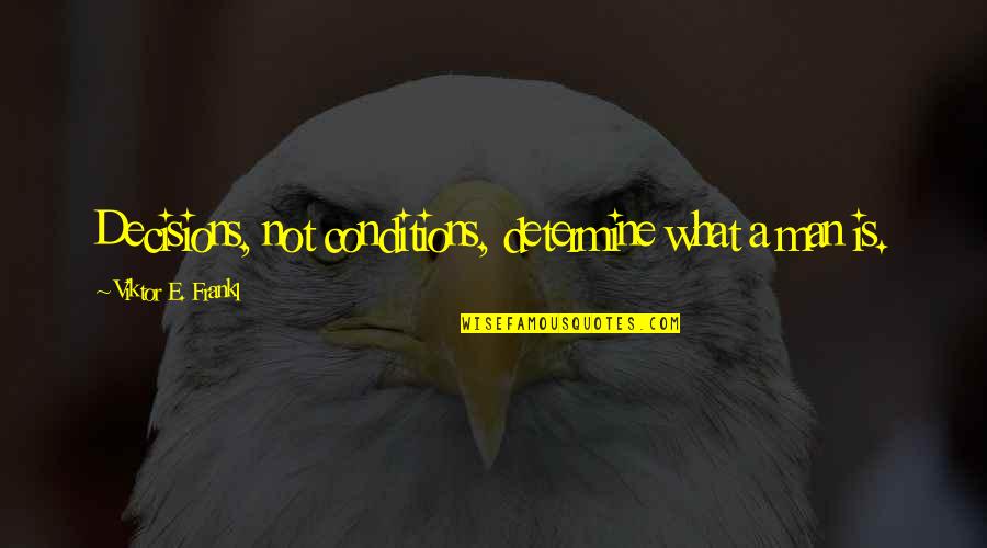 Exoterism Quotes By Viktor E. Frankl: Decisions, not conditions, determine what a man is. Exoterism Quotes By Viktor E. Frankl: Decisions, not conditions, determine what a man is.