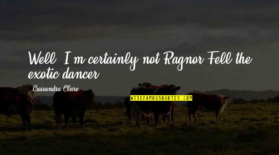 Exotic Dancer Quotes By Cassandra Clare: Well, I'm certainly not Ragnor Fell the exotic