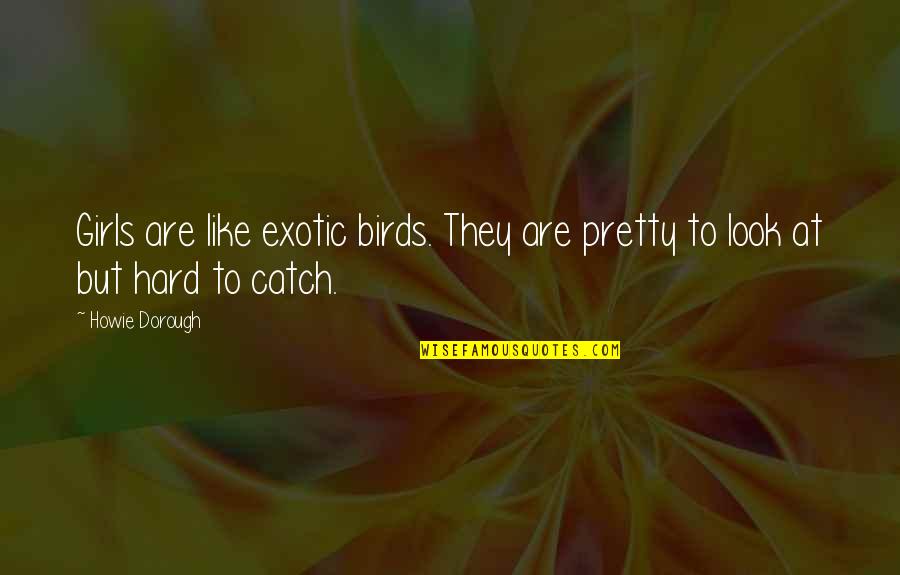 Exotic Girl Quotes By Howie Dorough: Girls are like exotic birds. They are pretty