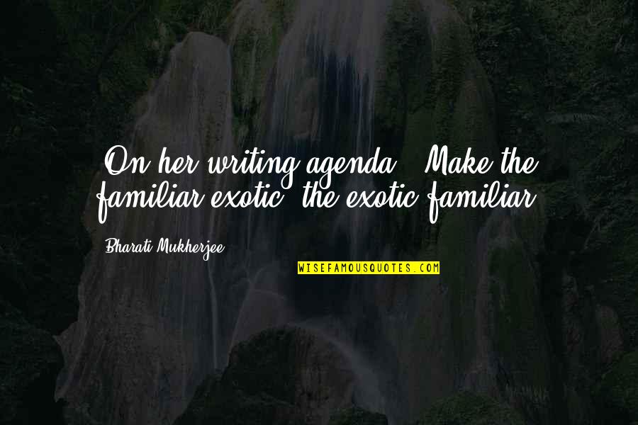 Exotic Quotes By Bharati Mukherjee: [On her writing agenda:] Make the familiar exotic;