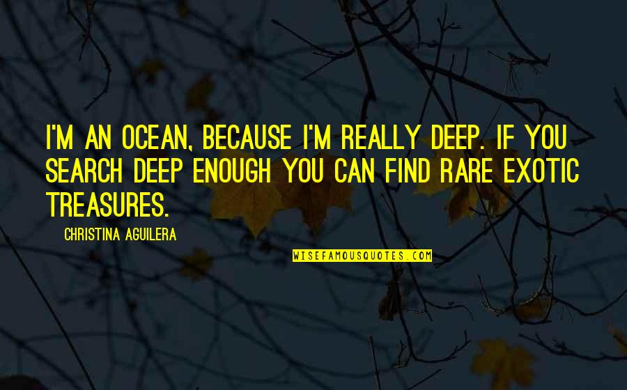 Exotic Quotes By Christina Aguilera: I'm an ocean, because I'm really deep. If