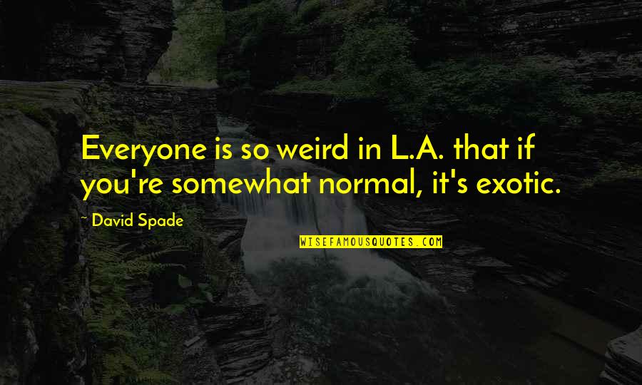 Exotic Quotes By David Spade: Everyone is so weird in L.A. that if