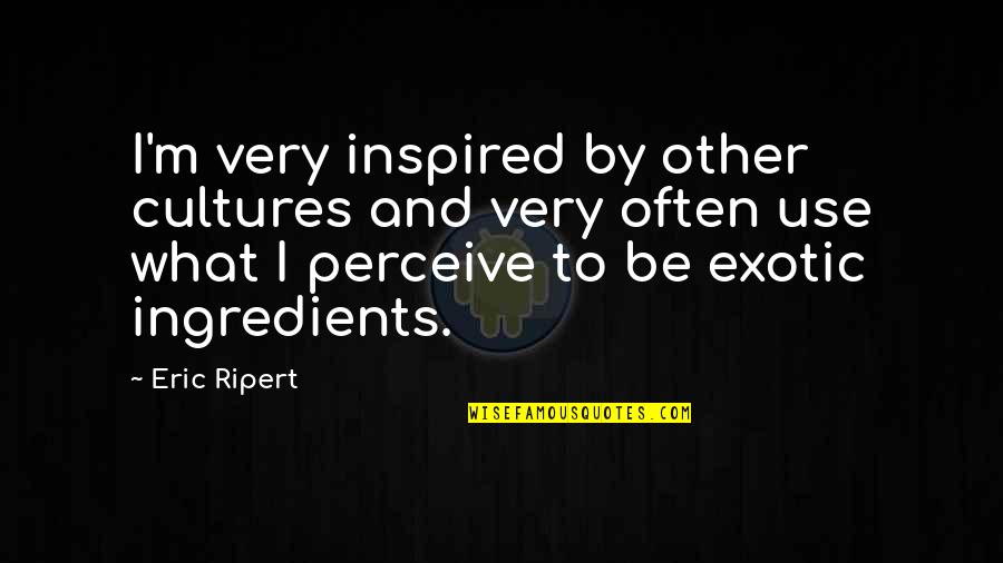 Exotic Quotes By Eric Ripert: I'm very inspired by other cultures and very
