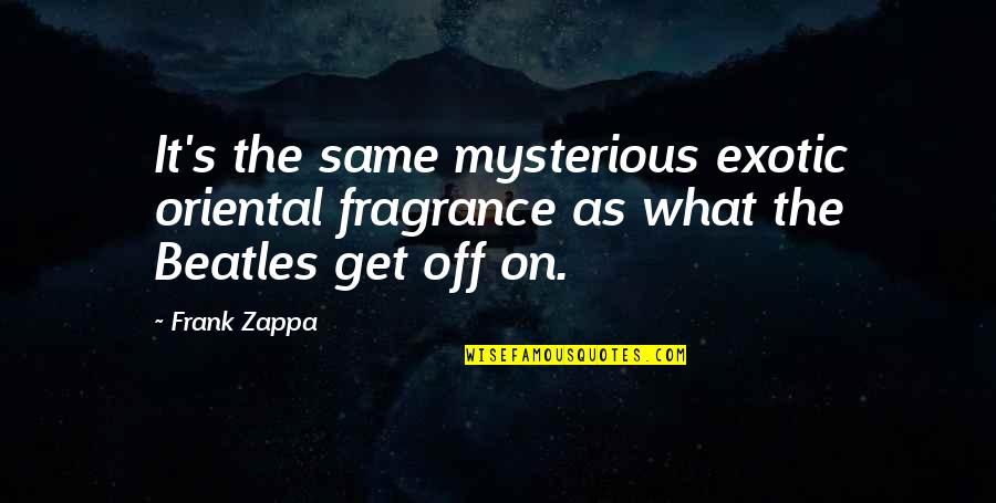 Exotic Quotes By Frank Zappa: It's the same mysterious exotic oriental fragrance as