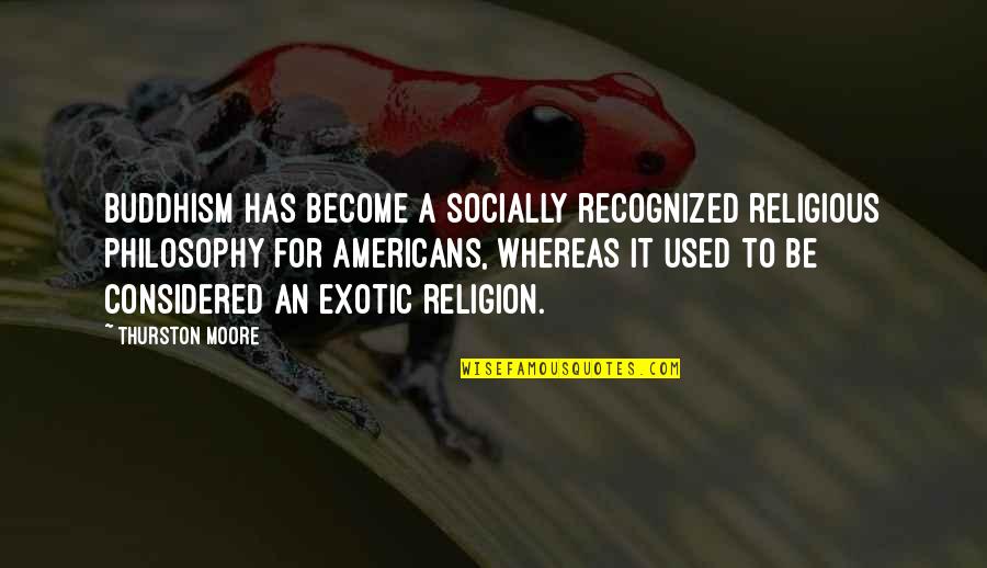 Exotic Quotes By Thurston Moore: Buddhism has become a socially recognized religious philosophy