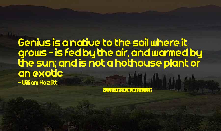 Exotic Quotes By William Hazlitt: Genius is a native to the soil where