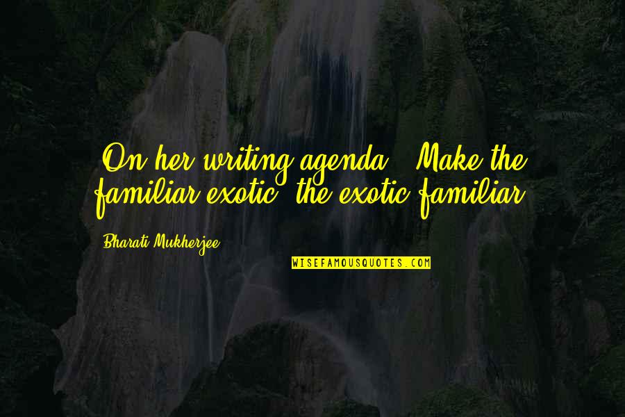 Exotic's Quotes By Bharati Mukherjee: [On her writing agenda:] Make the familiar exotic;
