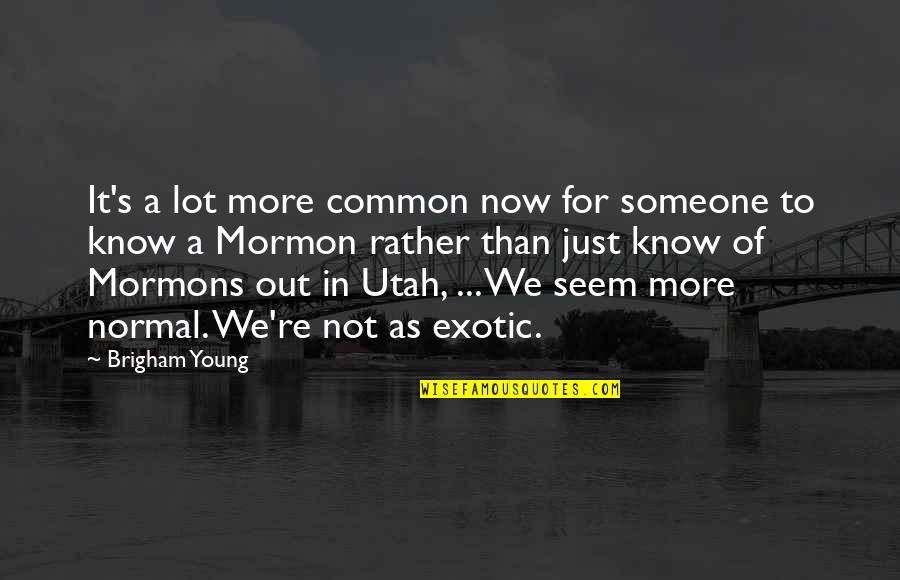 Exotic's Quotes By Brigham Young: It's a lot more common now for someone