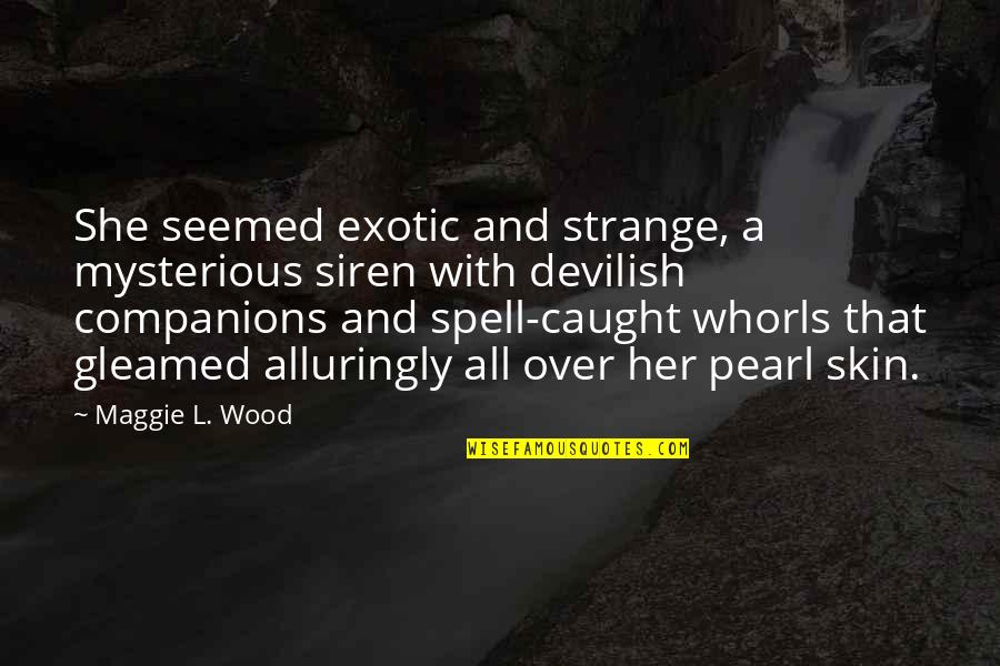 Exotic's Quotes By Maggie L. Wood: She seemed exotic and strange, a mysterious siren