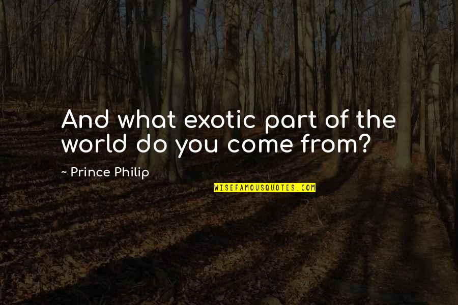 Exotic's Quotes By Prince Philip: And what exotic part of the world do
