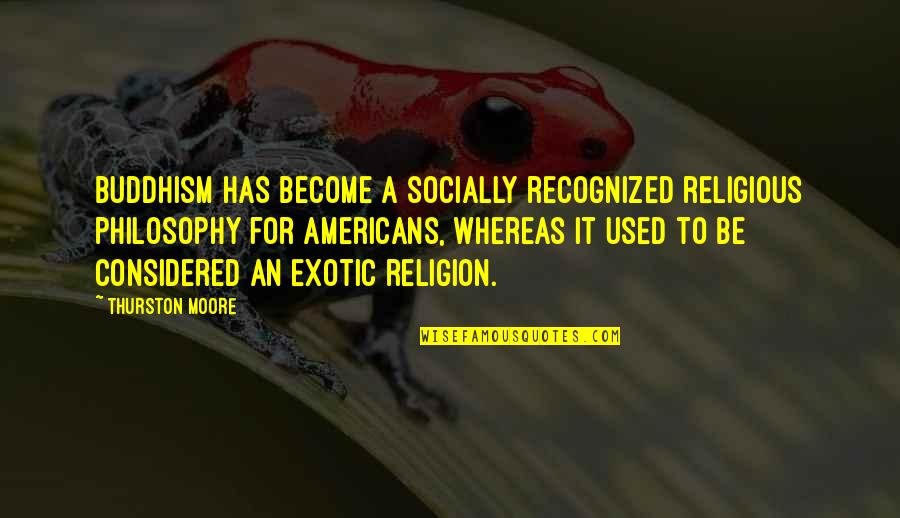 Exotic's Quotes By Thurston Moore: Buddhism has become a socially recognized religious philosophy