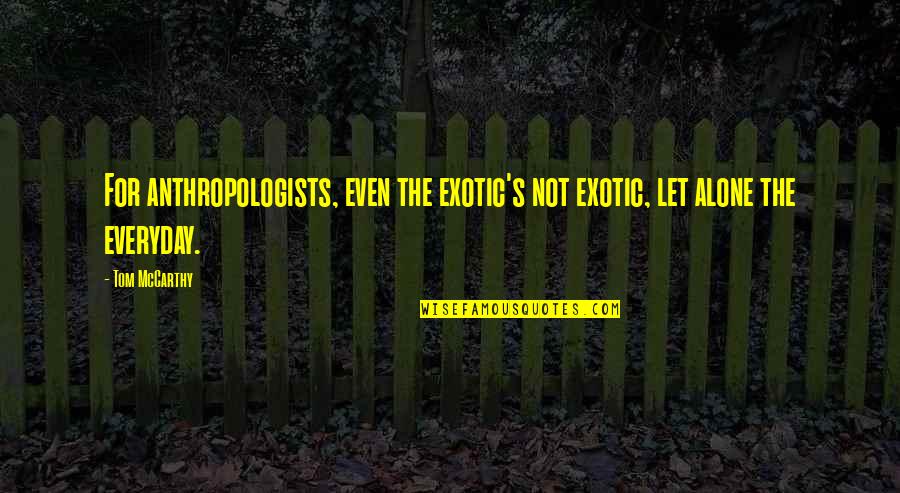 Exotic's Quotes By Tom McCarthy: For anthropologists, even the exotic's not exotic, let