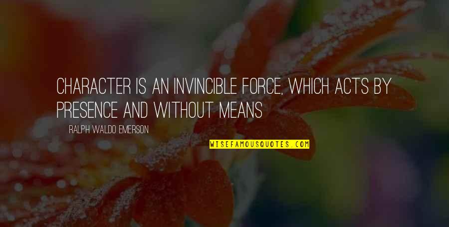 Exotique Sa Fire Quotes By Ralph Waldo Emerson: Character is an invincible force, which acts by Exotique Sa Fire Quotes By Ralph Waldo Emerson: Character is an invincible force, which acts by