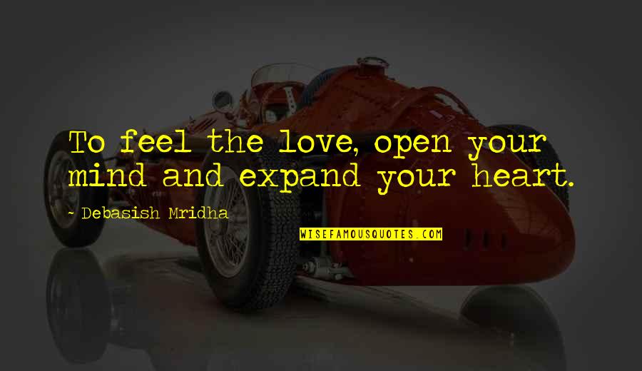 Expand Heart Quotes By Debasish Mridha: To feel the love, open your mind and Expand Heart Quotes By Debasish Mridha: To feel the love, open your mind and