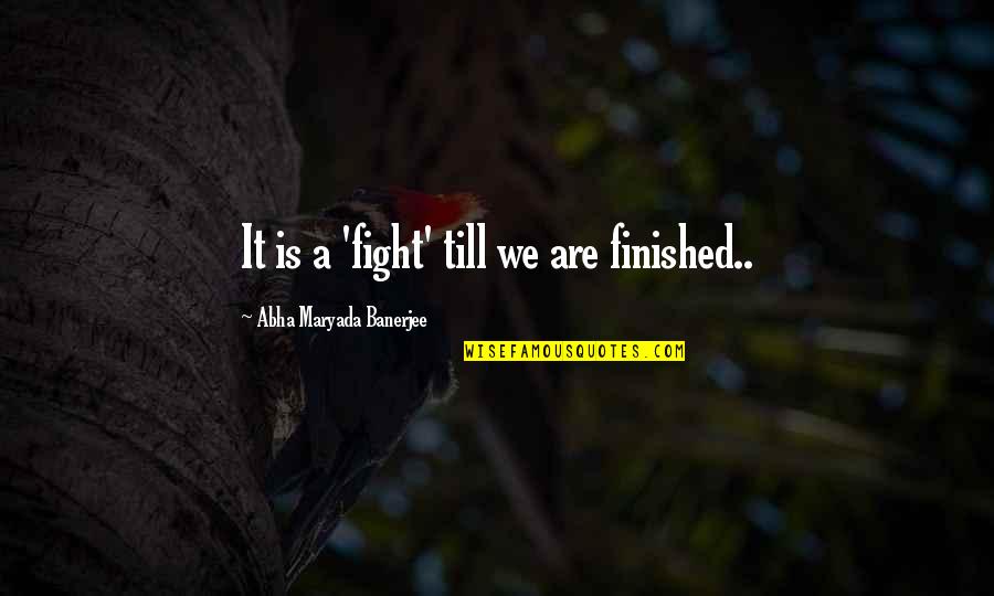 Expand Quotes By Abha Maryada Banerjee: It is a 'fight' till we are finished..