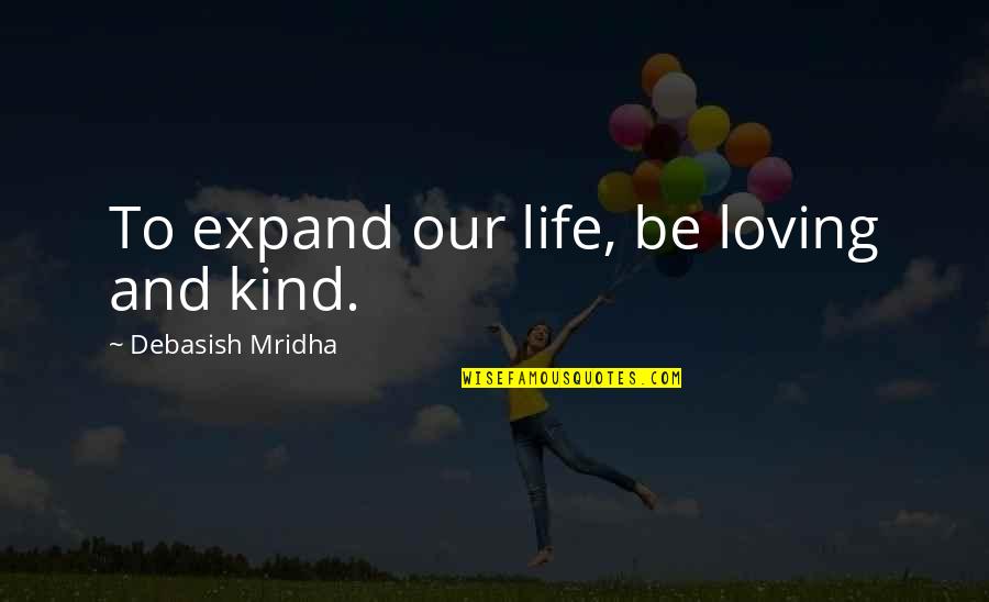 Expand Quotes By Debasish Mridha: To expand our life, be loving and kind.