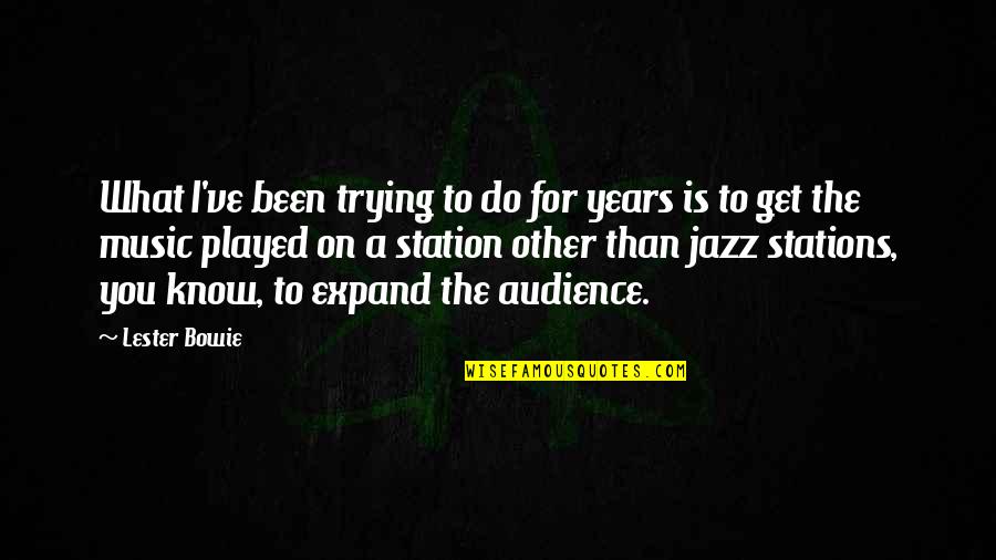 Expand Quotes By Lester Bowie: What I've been trying to do for years