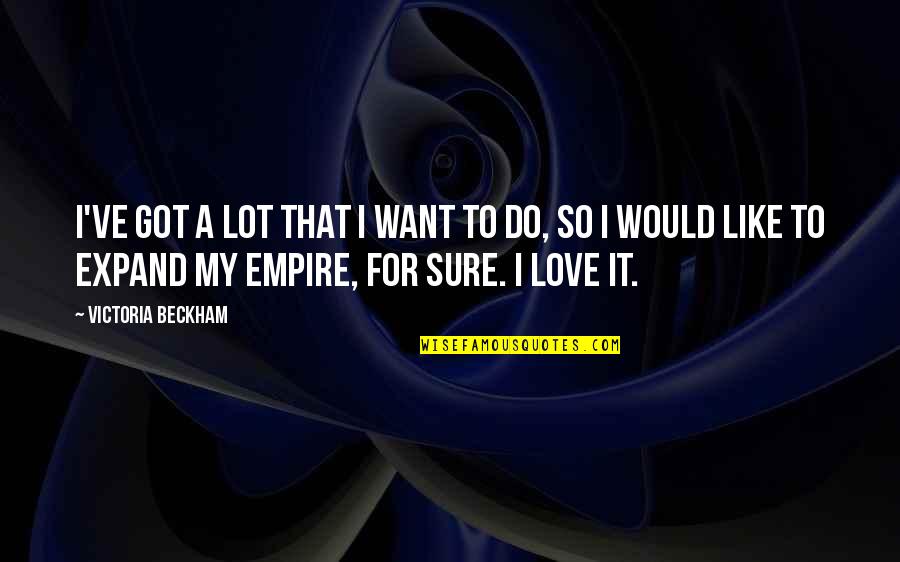 Expand Quotes By Victoria Beckham: I've got a lot that I want to