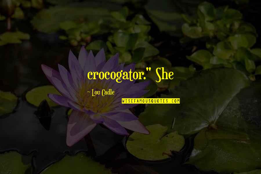 Expanding Awareness Quotes By Lou Cadle: crocogator." She