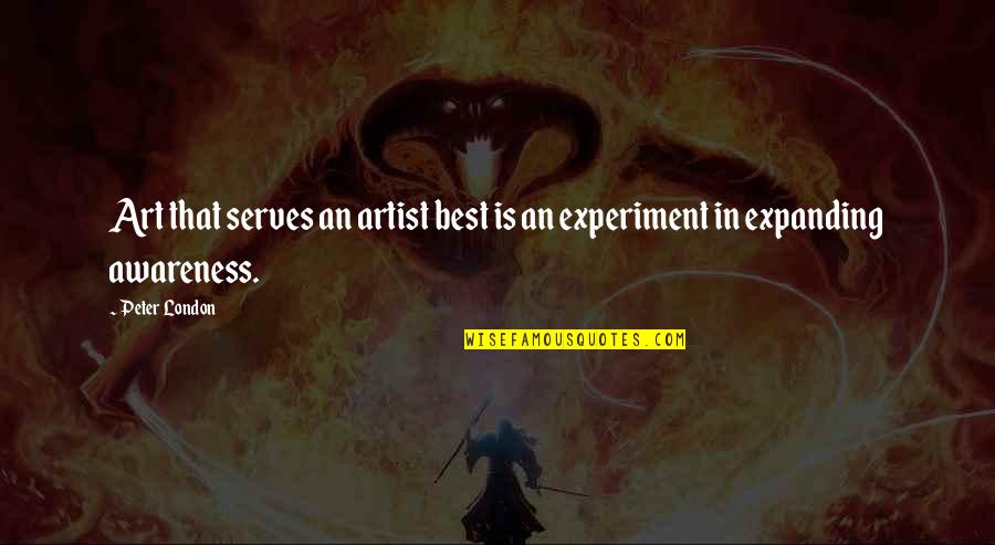 Expanding Awareness Quotes By Peter London: Art that serves an artist best is an