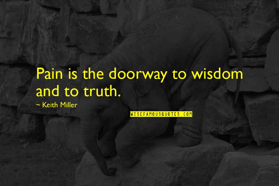 Expanding Consciousness Quotes By Keith Miller: Pain is the doorway to wisdom and to Expanding Consciousness Quotes By Keith Miller: Pain is the doorway to wisdom and to