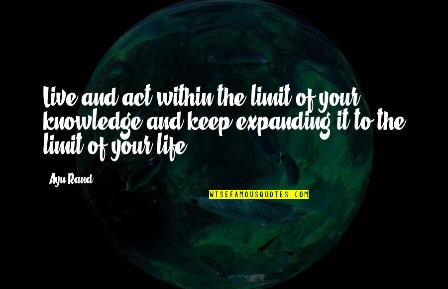 Expanding Your Life Quotes By Ayn Rand: Live and act within the limit of your