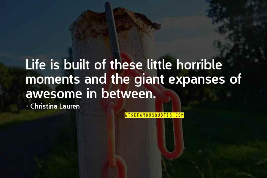 Expanses Quotes By Christina Lauren: Life is built of these little horrible moments Expanses Quotes By Christina Lauren: Life is built of these little horrible moments