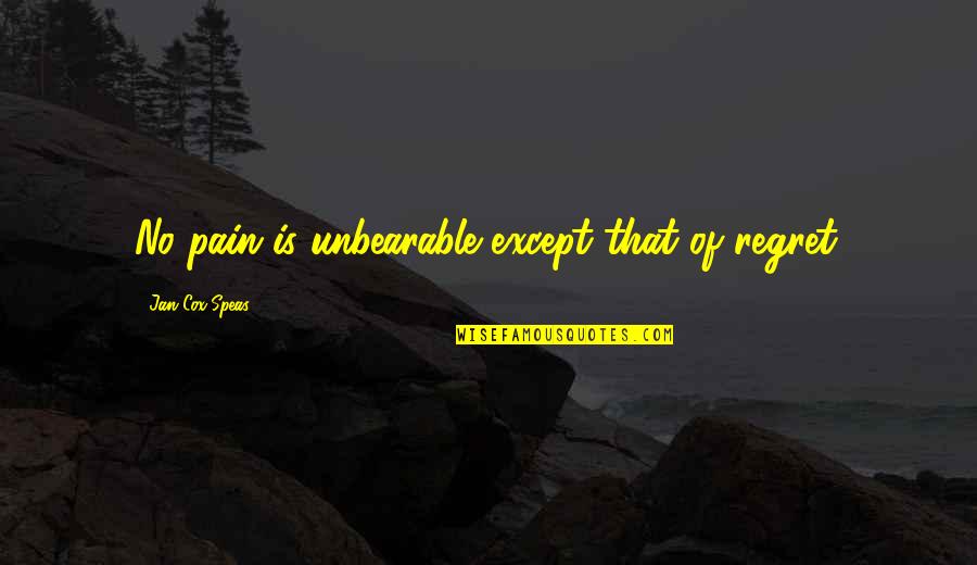 Expansion In Business Quotes By Jan Cox Speas: No pain is unbearable except that of regret. Expansion In Business Quotes By Jan Cox Speas: No pain is unbearable except that of regret.