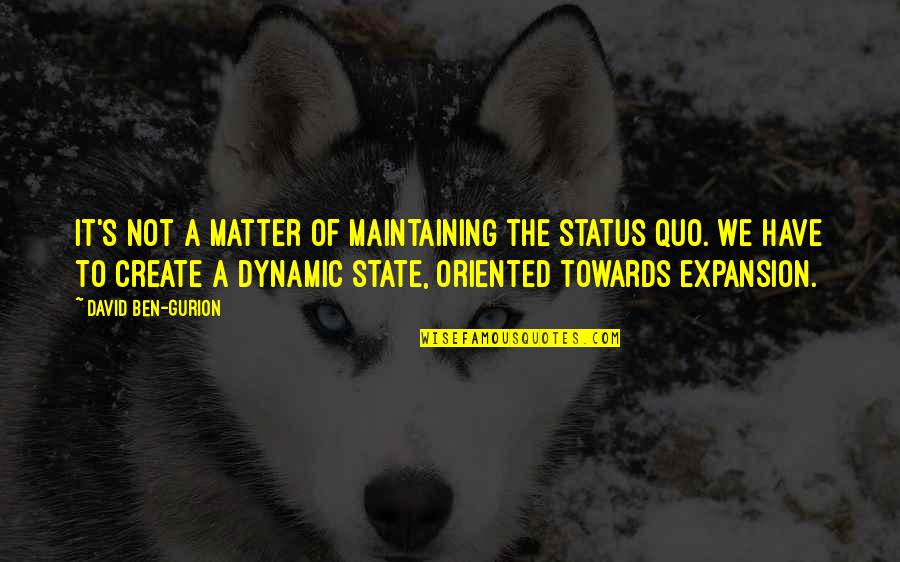 Expansion Quotes By David Ben-Gurion: It's not a matter of maintaining the status