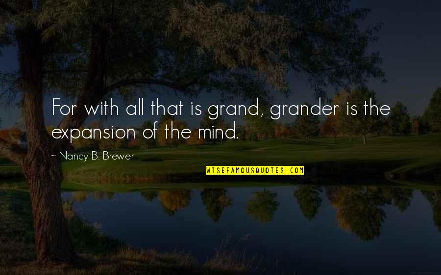 Expansion Quotes By Nancy B. Brewer: For with all that is grand, grander is