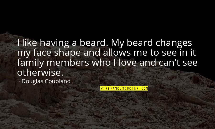 Expansionist Policy Quotes By Douglas Coupland: I like having a beard. My beard changes Expansionist Policy Quotes By Douglas Coupland: I like having a beard. My beard changes