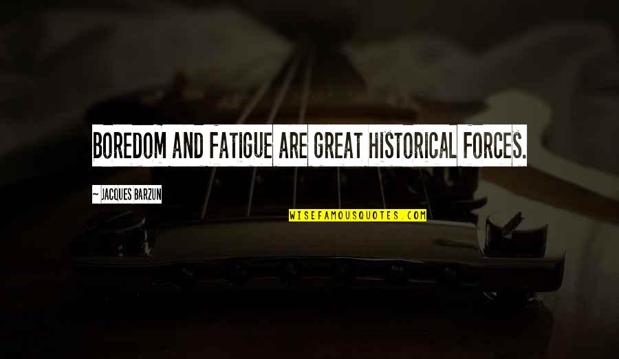 Expansionist Policy Quotes By Jacques Barzun: Boredom and fatigue are great historical forces. Expansionist Policy Quotes By Jacques Barzun: Boredom and fatigue are great historical forces.