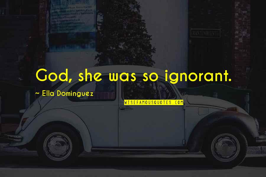 Expansionist Quotes By Ella Dominguez: God, she was so ignorant. Expansionist Quotes By Ella Dominguez: God, she was so ignorant.