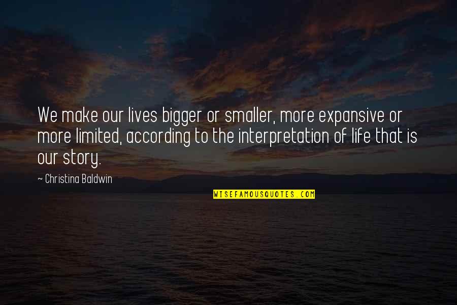Expansive Quotes By Christina Baldwin: We make our lives bigger or smaller, more
