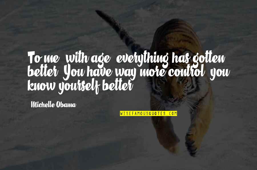 Expansiveness Poems Quotes By Michelle Obama: To me, with age, everything has gotten better. Expansiveness Poems Quotes By Michelle Obama: To me, with age, everything has gotten better.