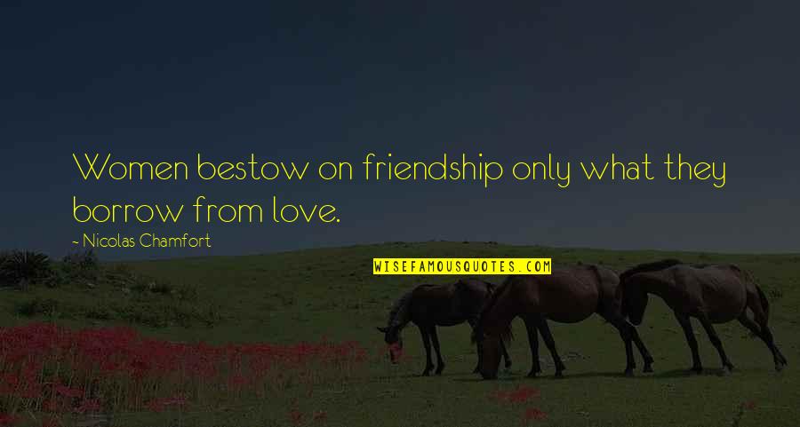 Expansiveness Poems Quotes By Nicolas Chamfort: Women bestow on friendship only what they borrow Expansiveness Poems Quotes By Nicolas Chamfort: Women bestow on friendship only what they borrow