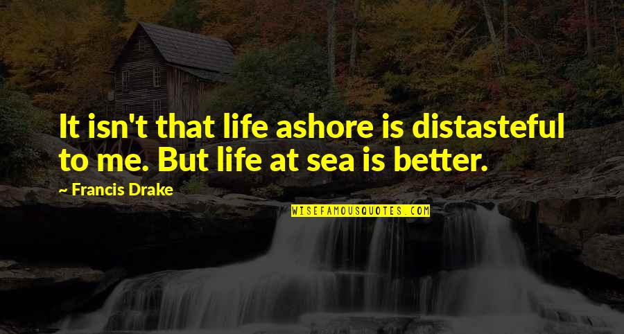 Expatiations Quotes By Francis Drake: It isn't that life ashore is distasteful to