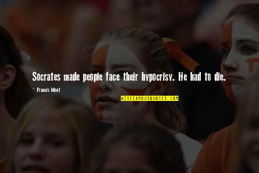 Expatriated Foreign Quotes By Francis Mont: Socrates made people face their hypocrisy. He had Expatriated Foreign Quotes By Francis Mont: Socrates made people face their hypocrisy. He had