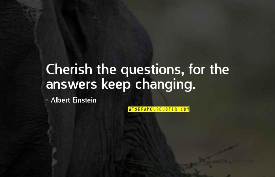 Expats Quotes By Albert Einstein: Cherish the questions, for the answers keep changing.