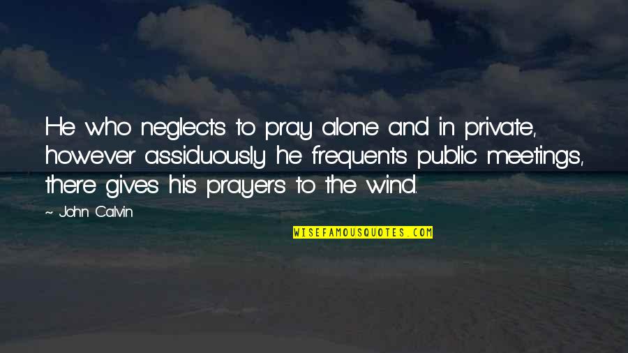 Expect Accept Quotes By John Calvin: He who neglects to pray alone and in