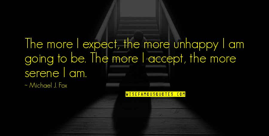 Expect Accept Quotes By Michael J. Fox: The more I expect, the more unhappy I