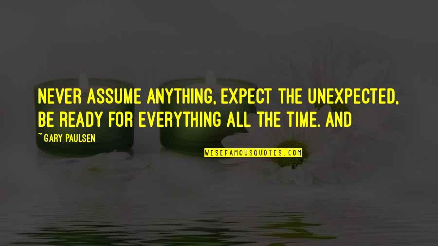 Expect Anything Quotes By Gary Paulsen: Never assume anything, expect the unexpected, be ready Expect Anything Quotes By Gary Paulsen: Never assume anything, expect the unexpected, be ready